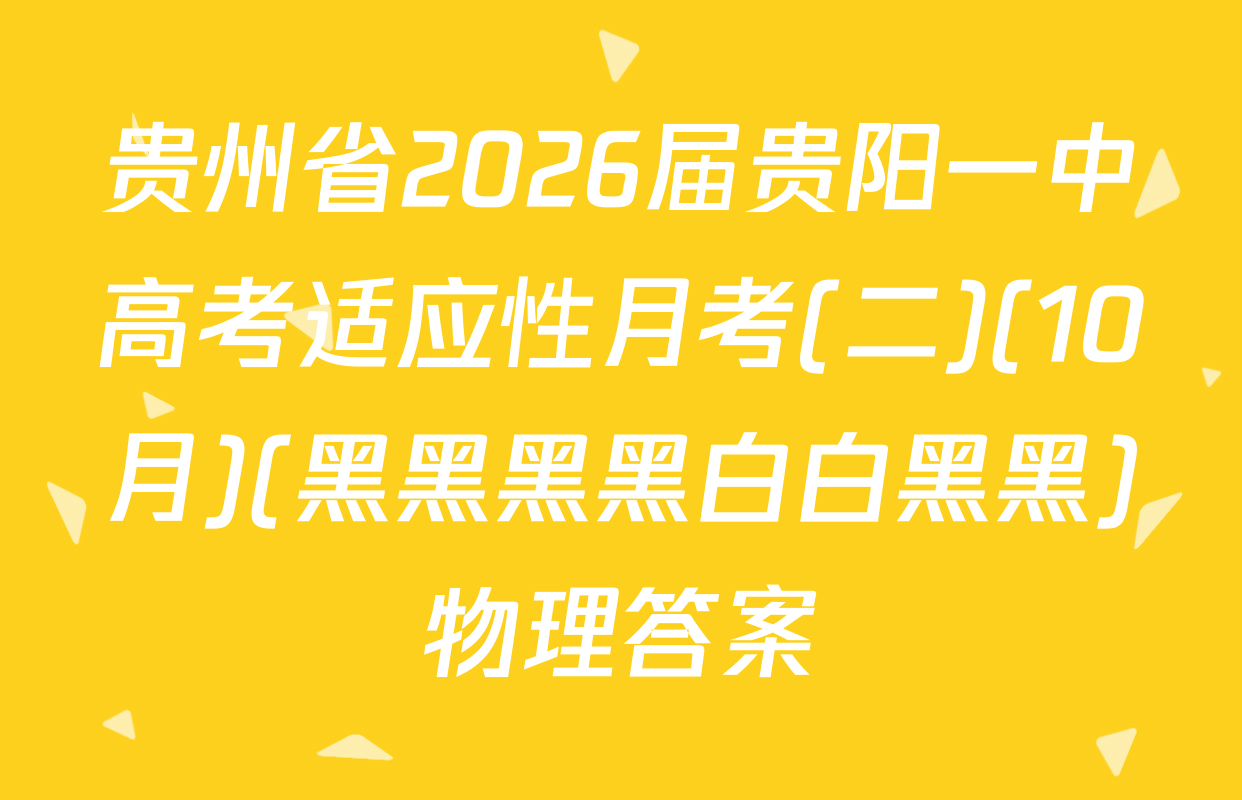贵州省2026届贵阳一中高考适应性月考(二)(10月)(黑黑黑黑白白黑黑)物理答案