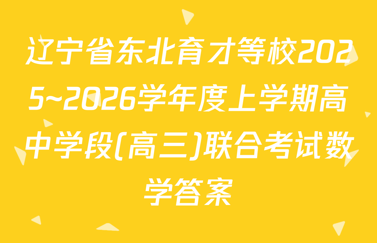 辽宁省东北育才等校2025~2026学年度上学期高中学段(高三)联合考试数学答案