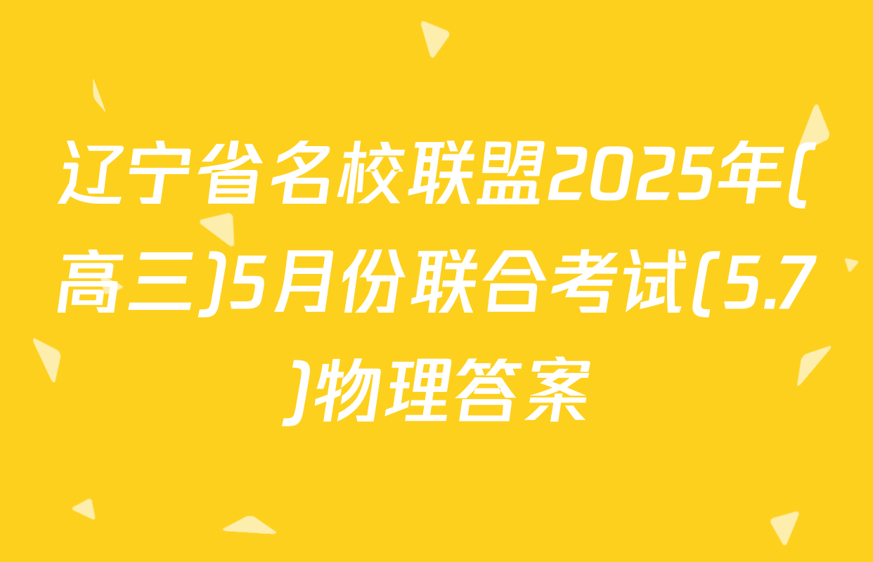 辽宁省名校联盟2025年(高三)5月份联合考试(5.7)物理答案
