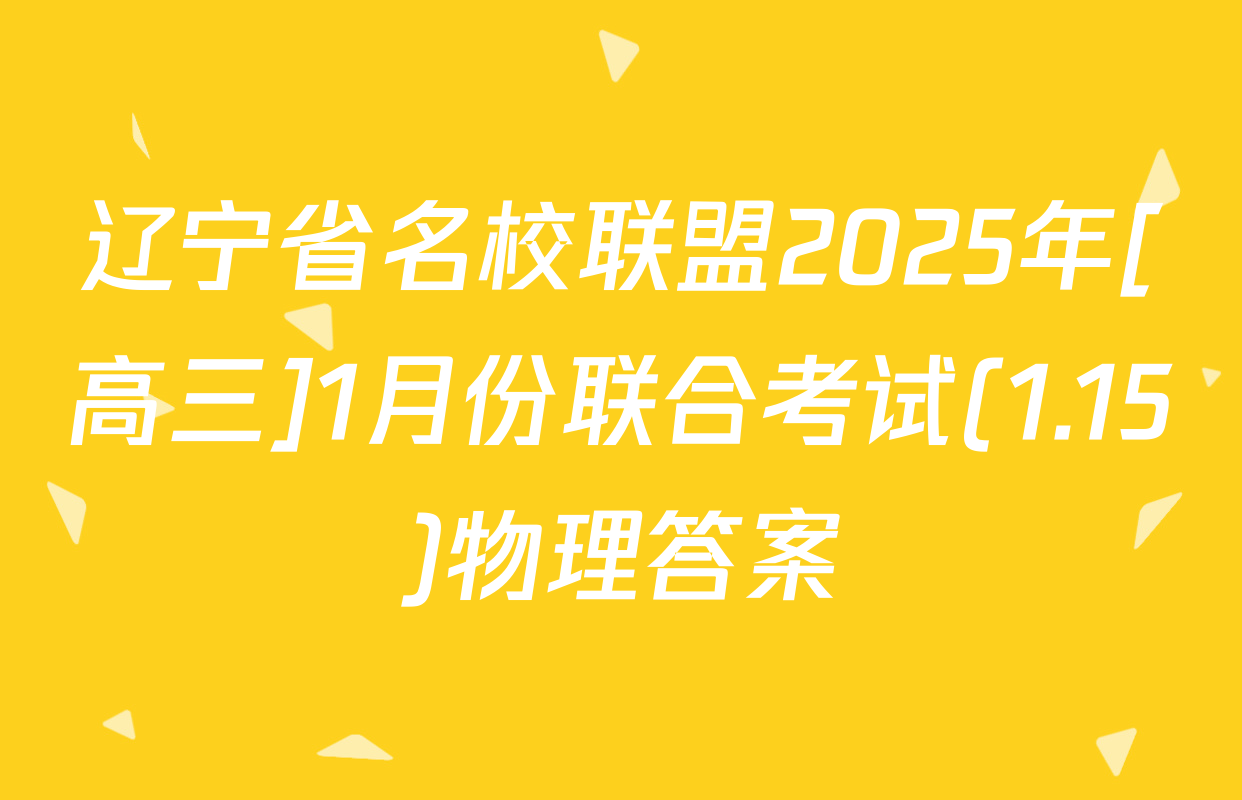 辽宁省名校联盟2025年[高三]1月份联合考试(1.15)物理答案