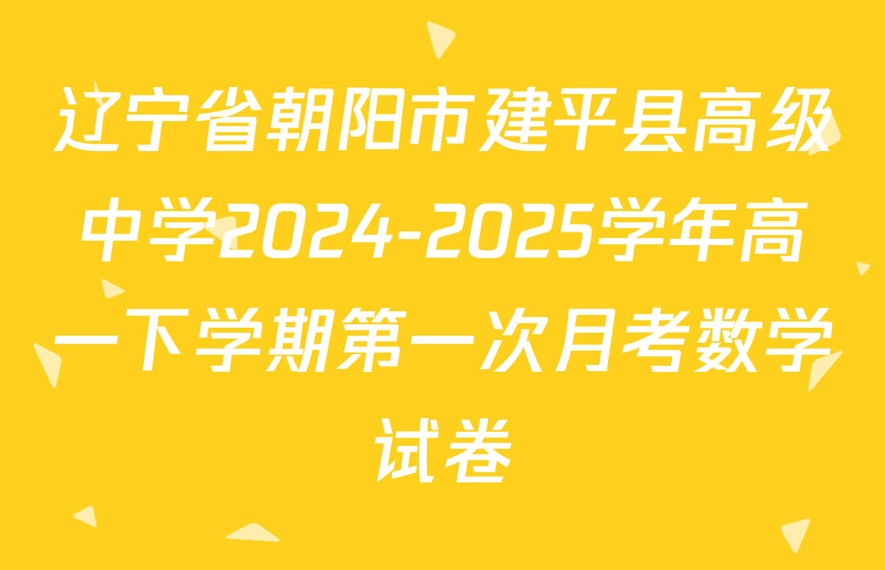 辽宁省朝阳市建平县高级中学2024-2025学年高一下学期第一次月考数学试卷