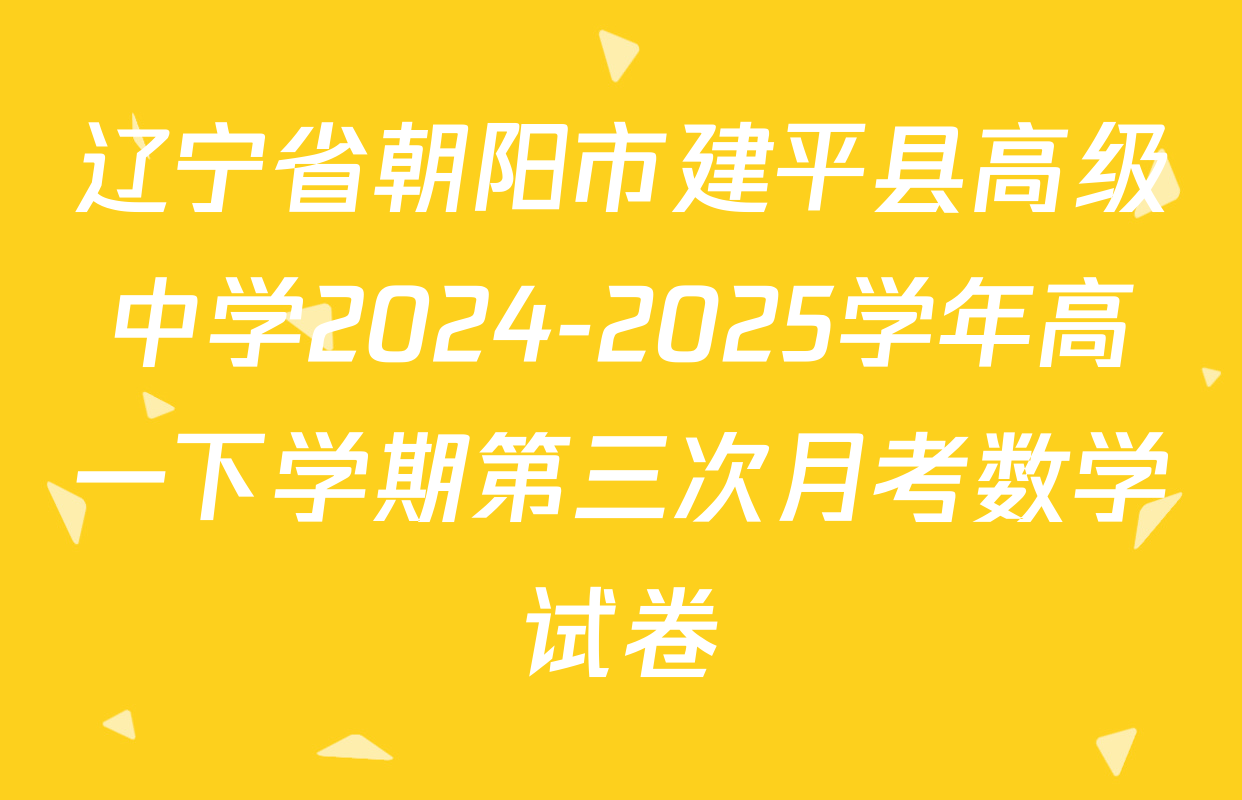 辽宁省朝阳市建平县高级中学2024-2025学年高一下学期第三次月考数学试卷