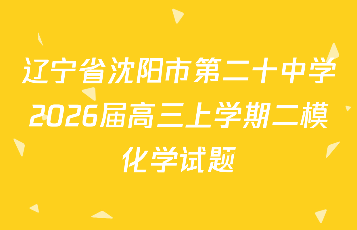辽宁省沈阳市第二十中学2026届高三上学期二模化学试题