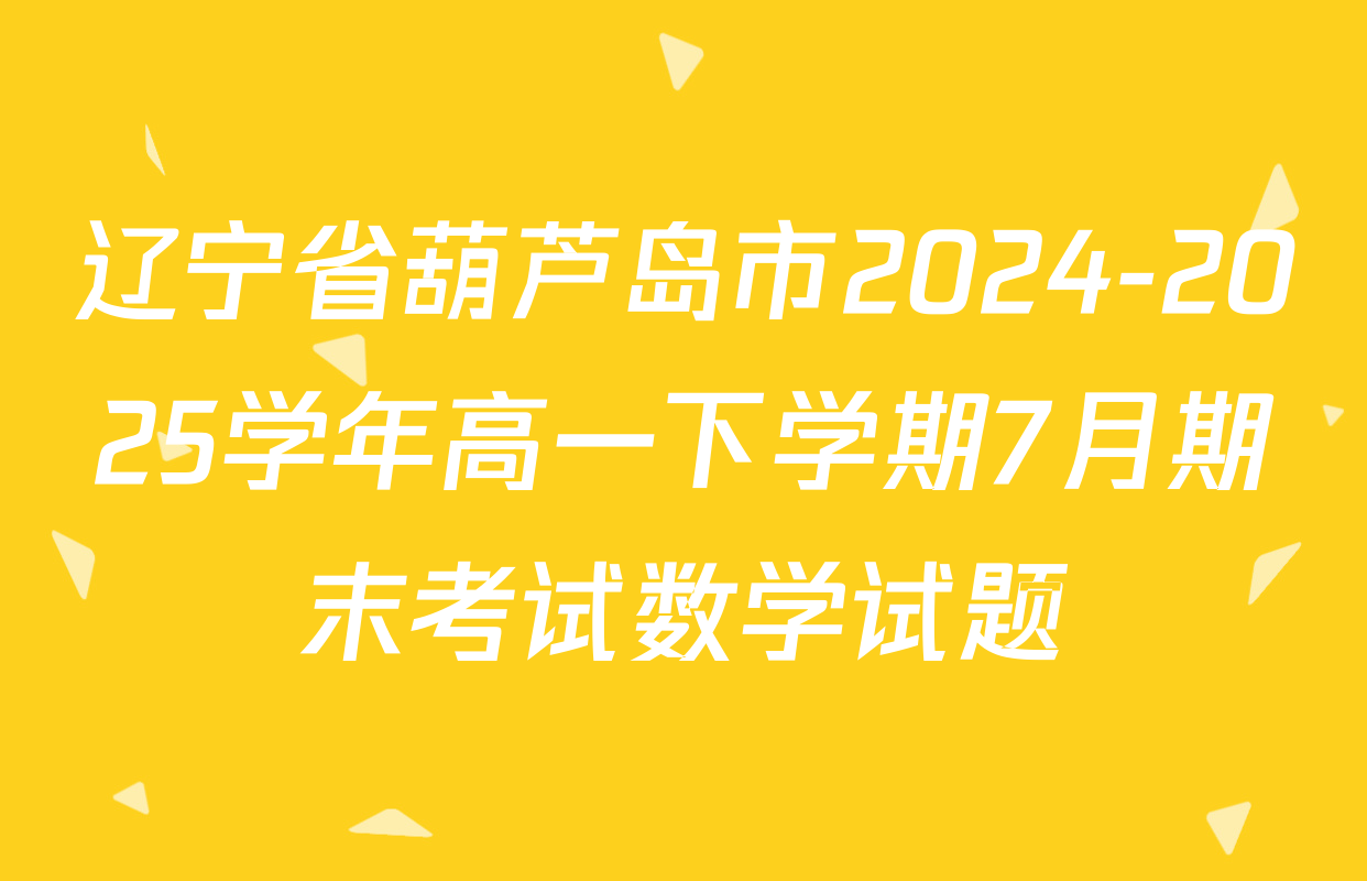 辽宁省葫芦岛市2024-2025学年高一下学期7月期末考试数学试题