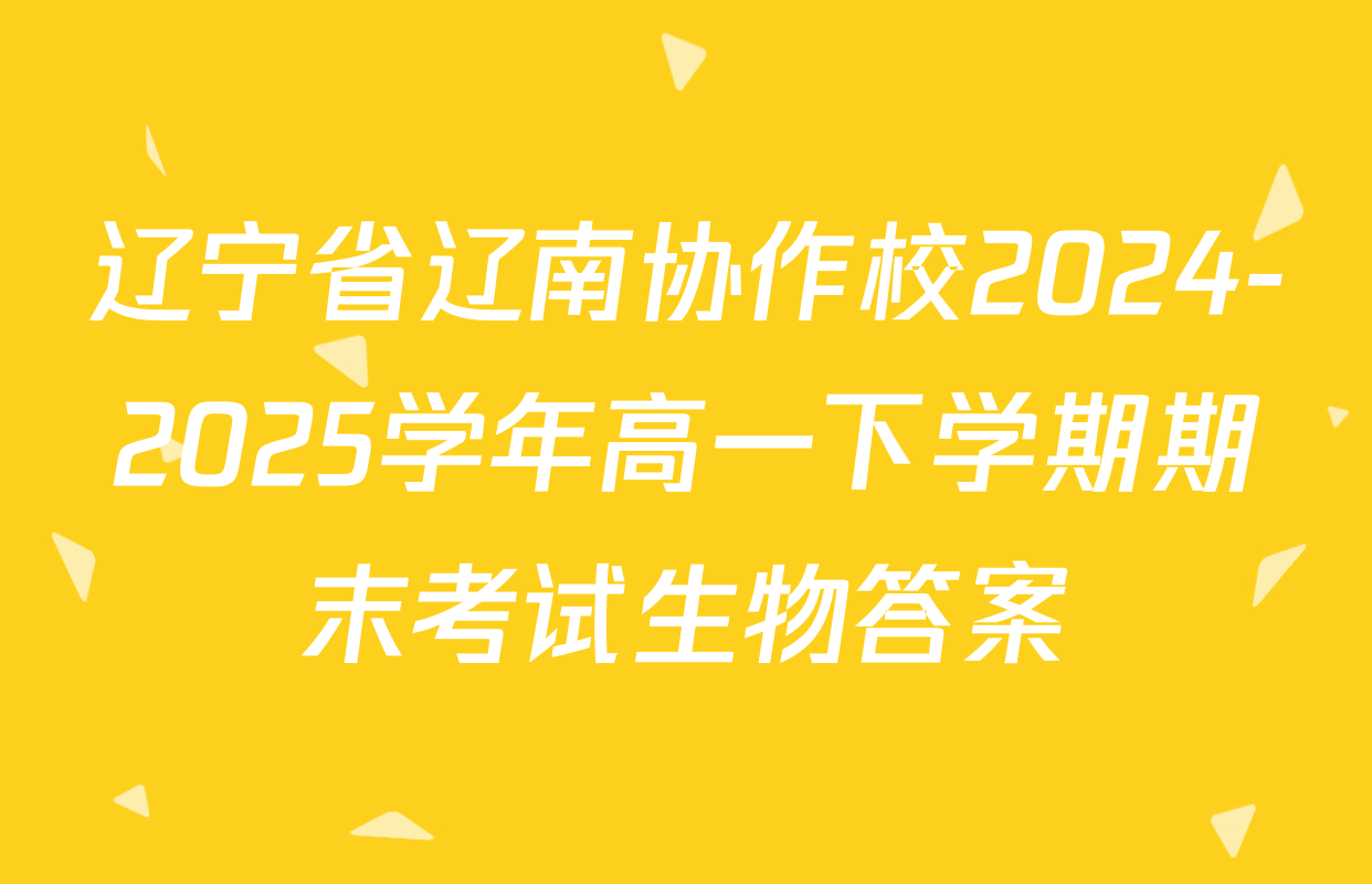 辽宁省辽南协作校2024-2025学年高一下学期期末考试生物答案