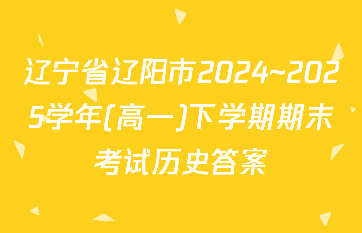 辽宁省辽阳市2024~2025学年(高一)下学期期末考试历史答案