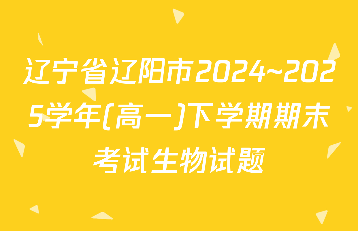 辽宁省辽阳市2024~2025学年(高一)下学期期末考试生物试题