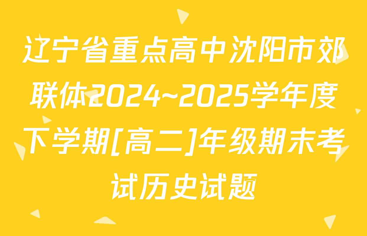 辽宁省重点高中沈阳市郊联体2024~2025学年度下学期[高二]年级期末考试历史试题