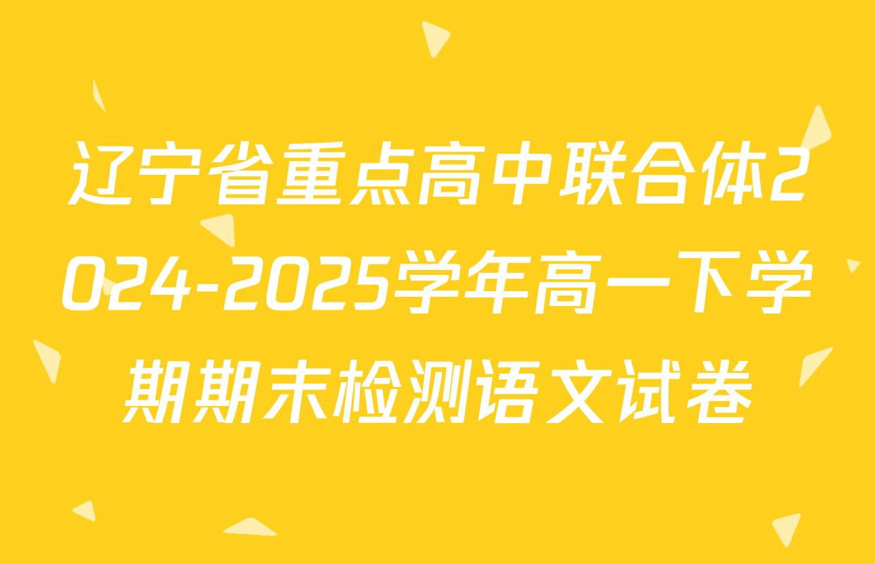 辽宁省重点高中联合体2024-2025学年高一下学期期末检测语文试卷