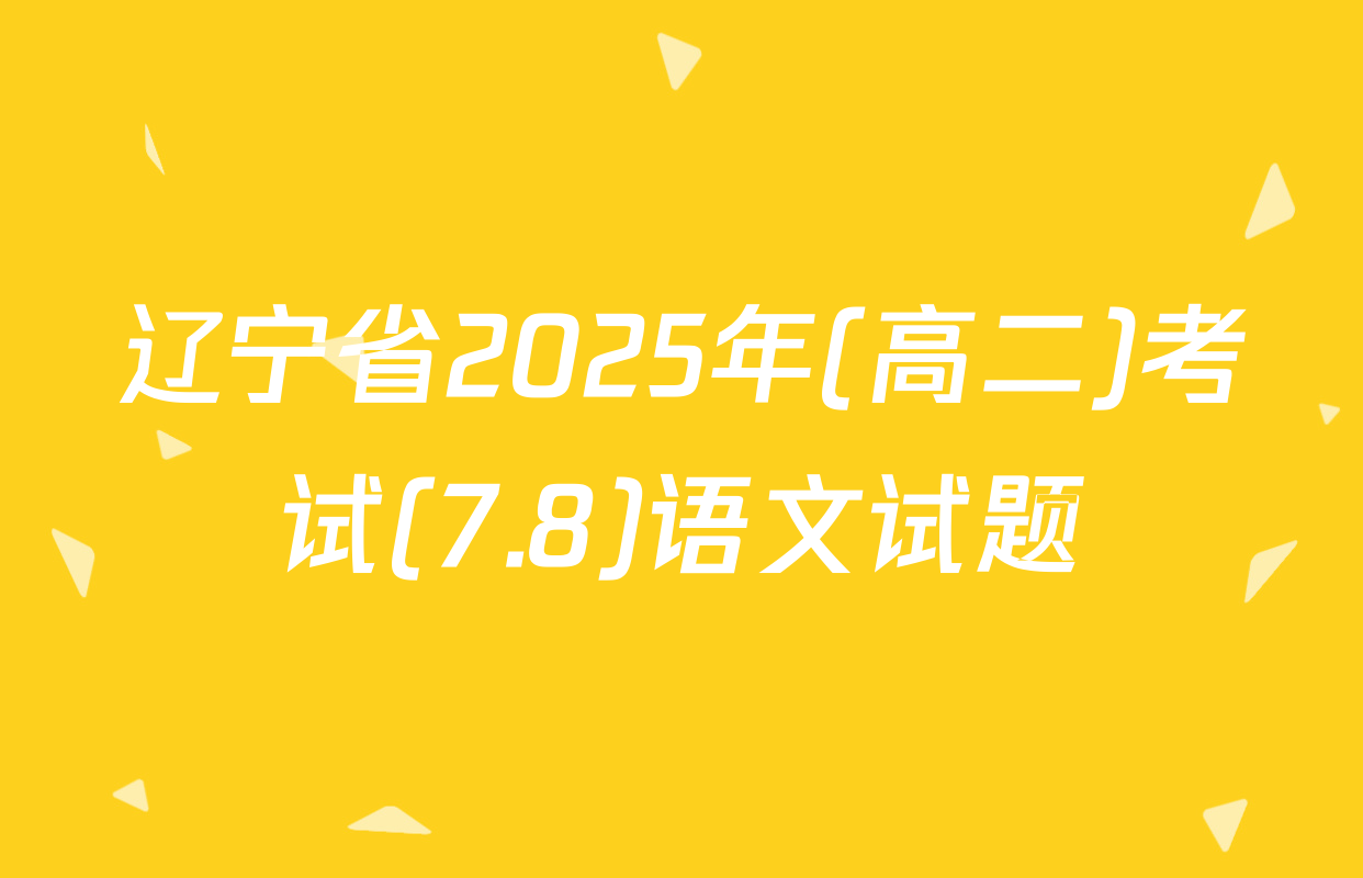 辽宁省2025年(高二)考试(7.8)语文试题