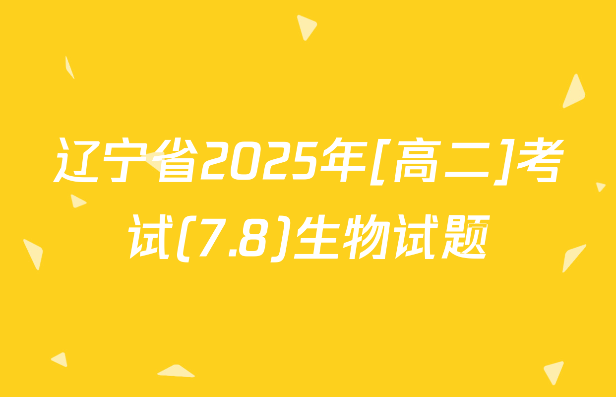 辽宁省2025年[高二]考试(7.8)生物试题