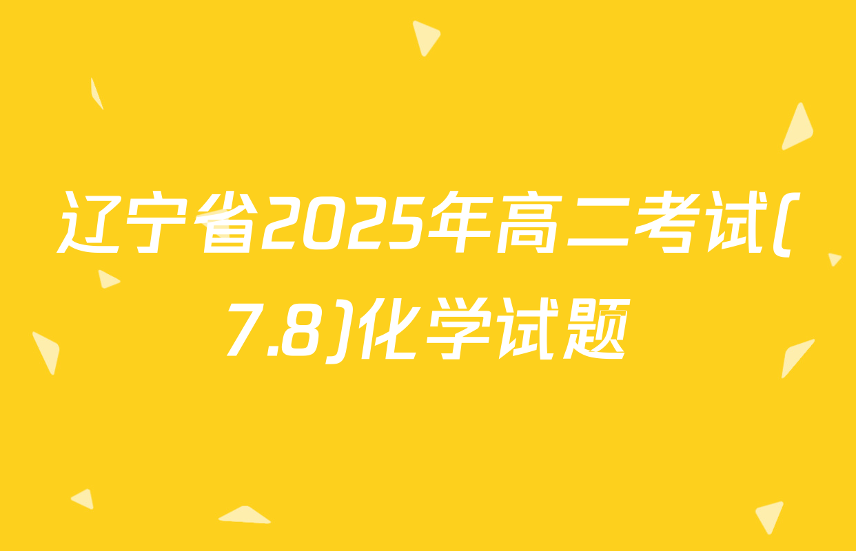 辽宁省2025年高二考试(7.8)化学试题
