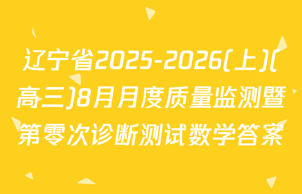 辽宁省2025-2026(上)(高三)8月月度质量监测暨第零次诊断测试数学答案