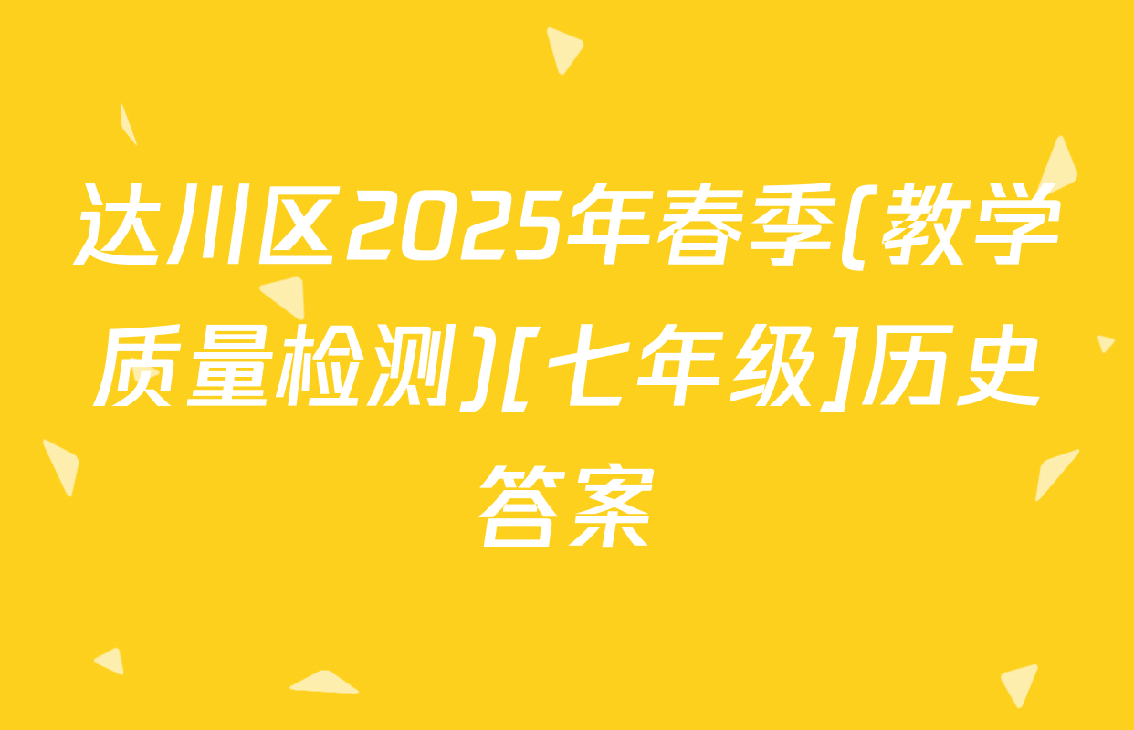 达川区2025年春季(教学质量检测)[七年级]历史答案