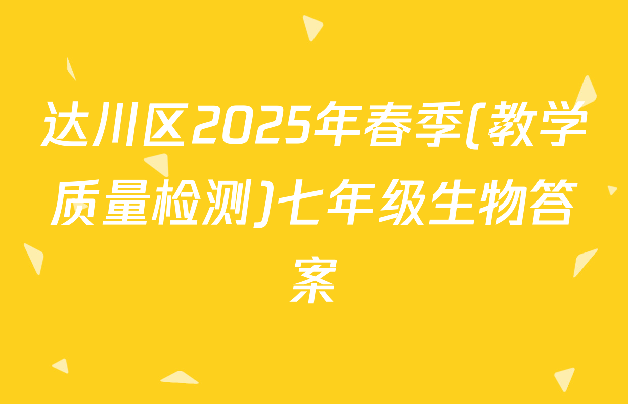 达川区2025年春季(教学质量检测)七年级生物答案