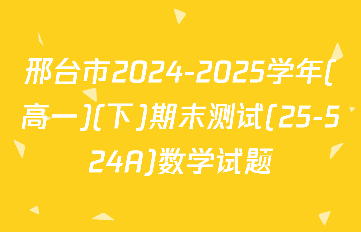 邢台市2024-2025学年(高一)(下)期末测试(25-524A)数学试题