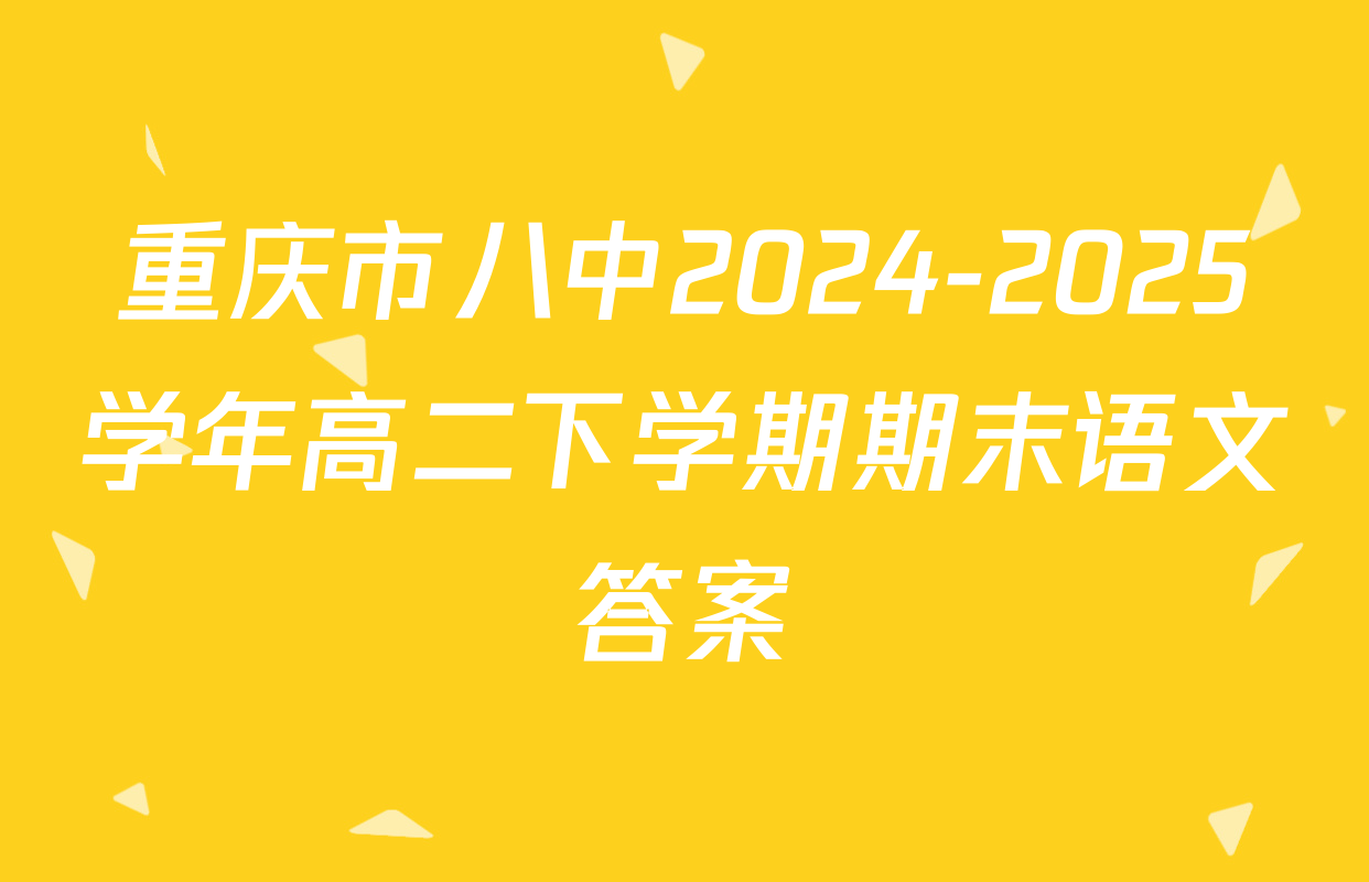 重庆市八中2024-2025学年高二下学期期末语文答案