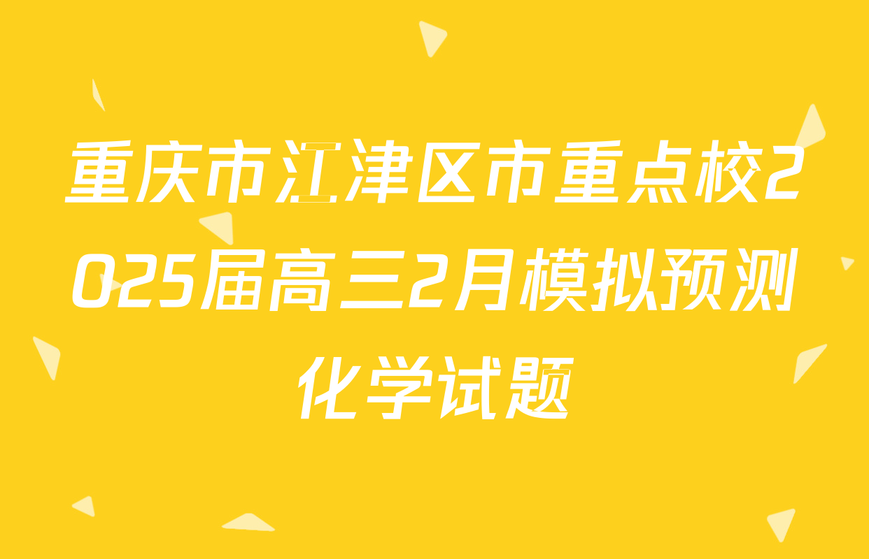 重庆市江津区市重点校2025届高三2月模拟预测化学试题
