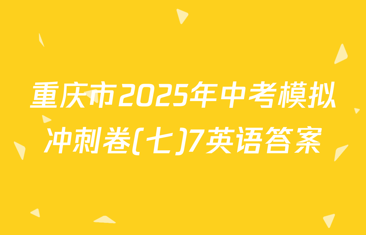 重庆市2025年中考模拟冲刺卷(七)7英语答案