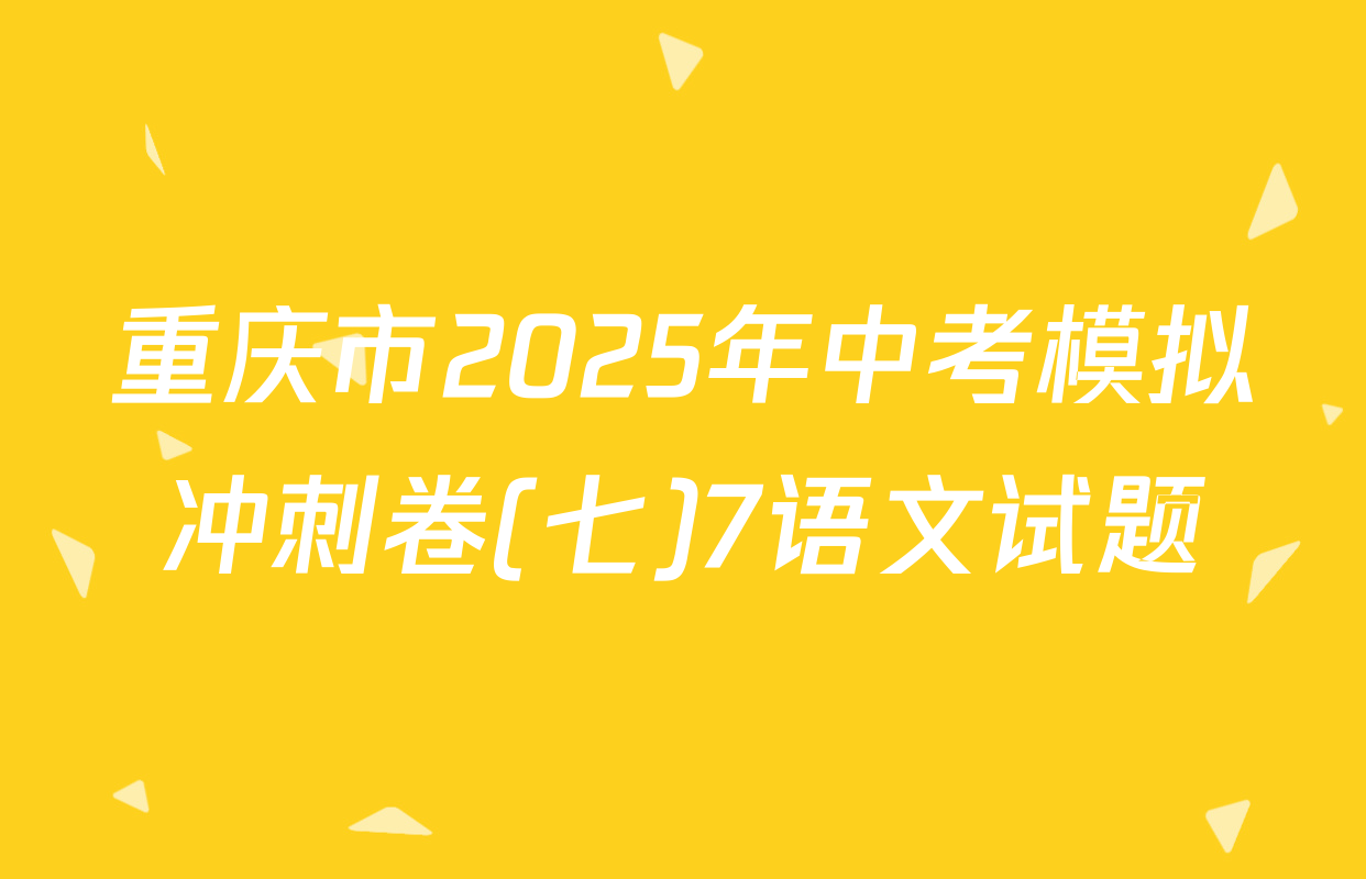 重庆市2025年中考模拟冲刺卷(七)7语文试题