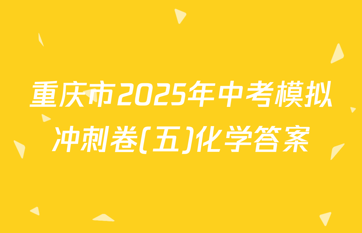 重庆市2025年中考模拟冲刺卷(五)化学答案