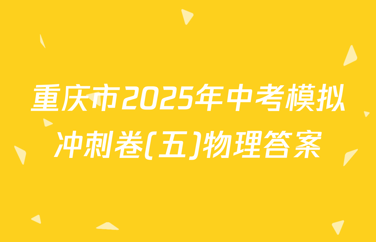重庆市2025年中考模拟冲刺卷(五)物理答案