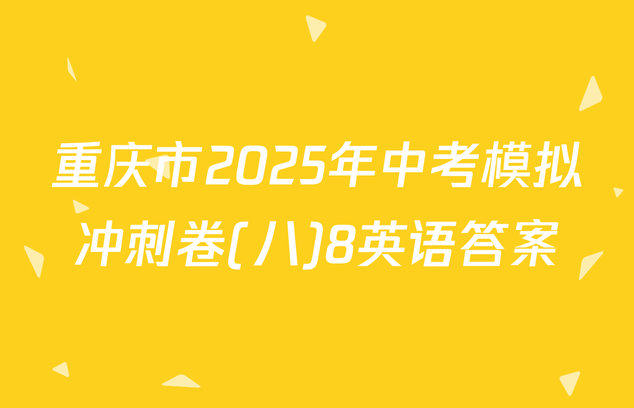 重庆市2025年中考模拟冲刺卷(八)8英语答案