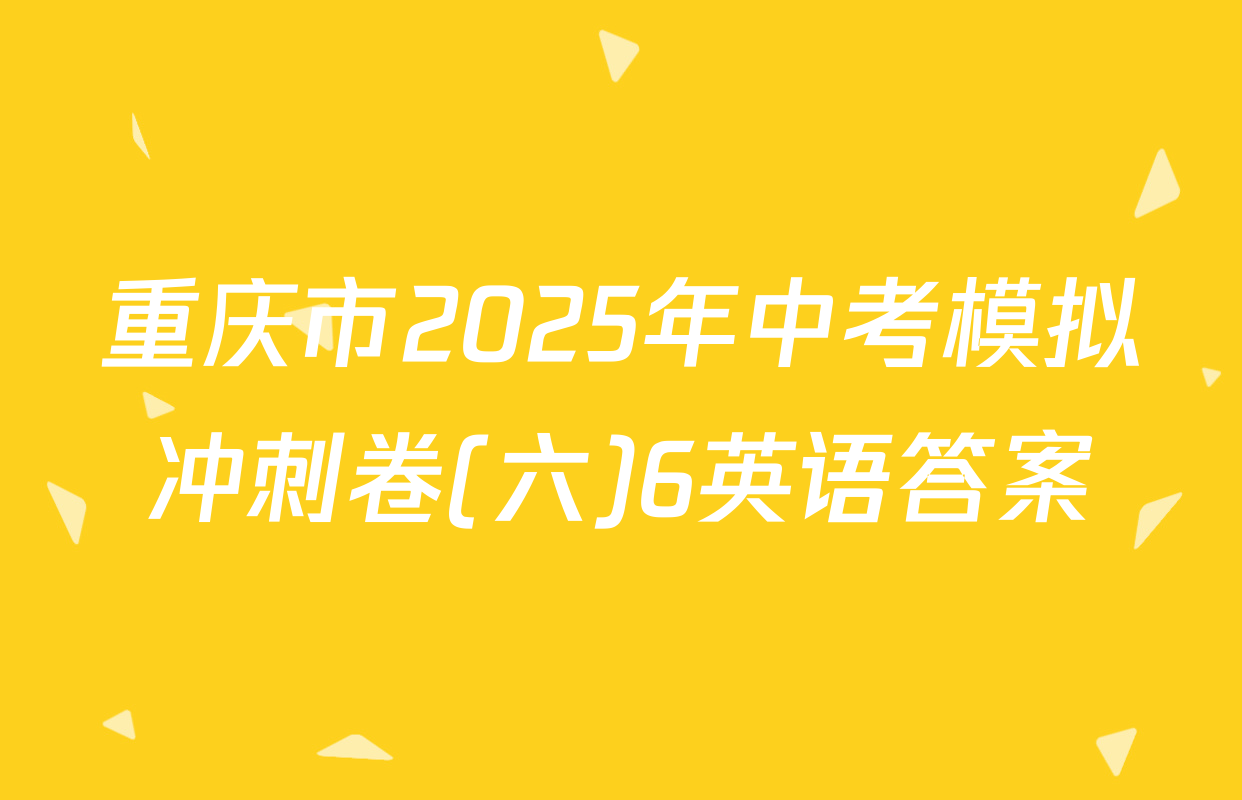 重庆市2025年中考模拟冲刺卷(六)6英语答案