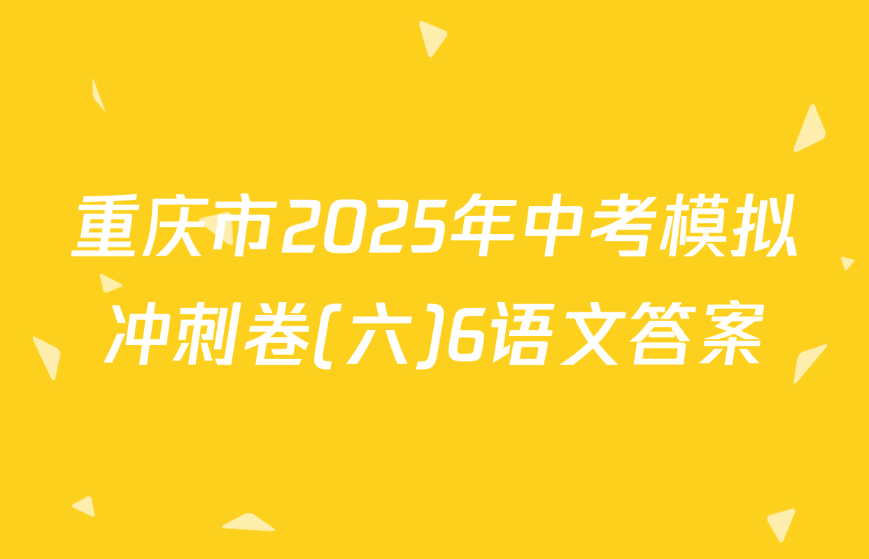 重庆市2025年中考模拟冲刺卷(六)6语文答案