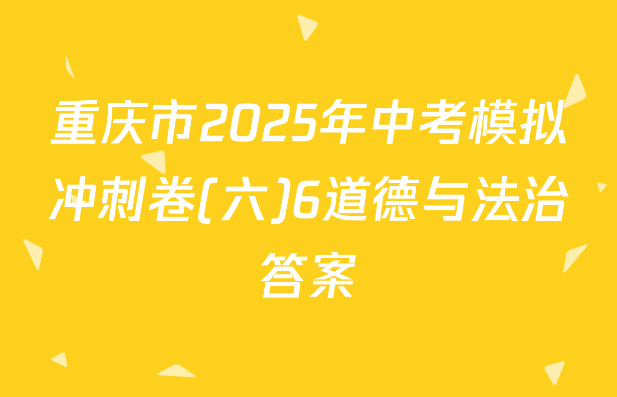 重庆市2025年中考模拟冲刺卷(六)6道德与法治答案