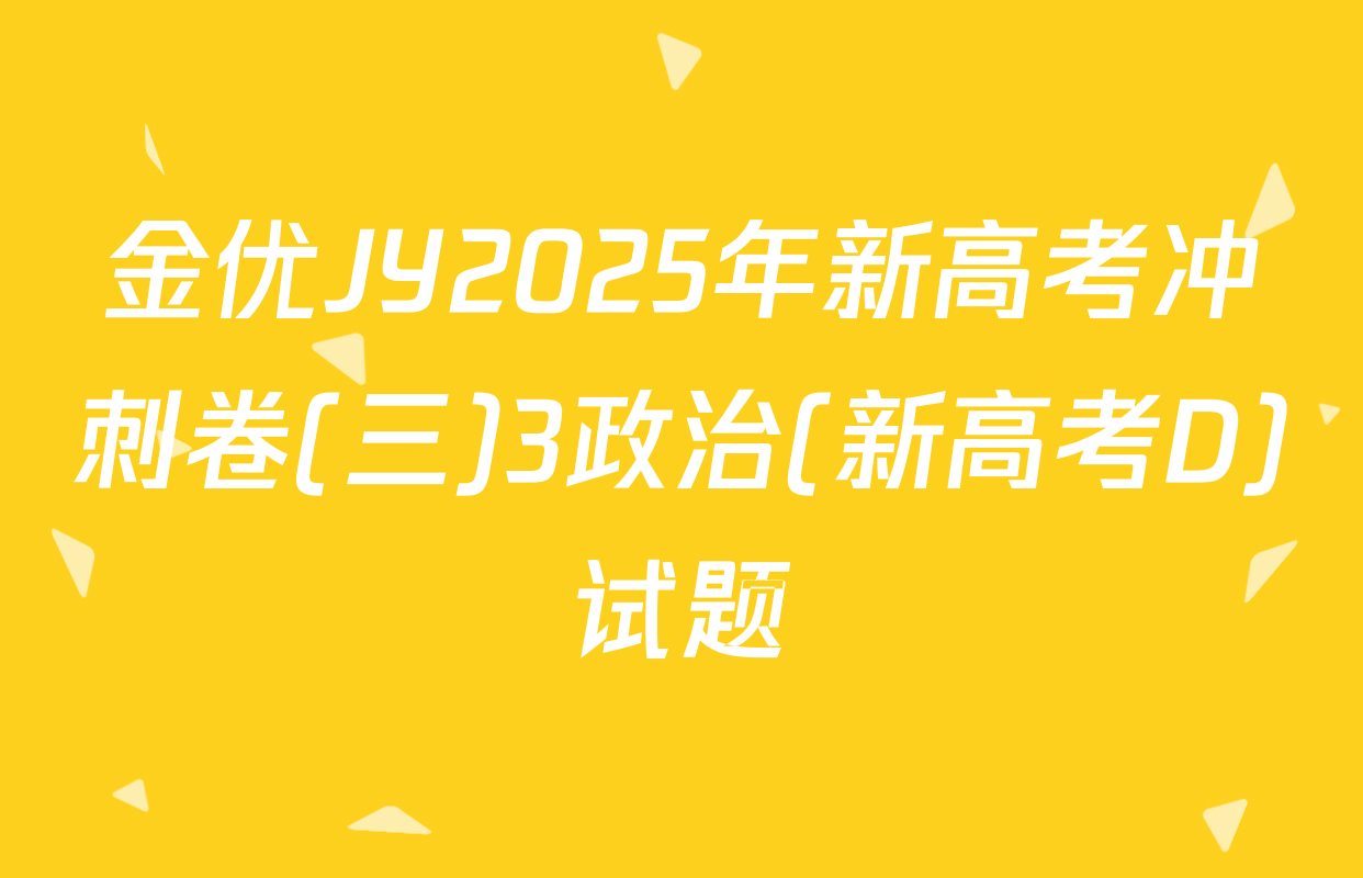 金优JY2025年新高考冲刺卷(三)3政治(新高考D)试题