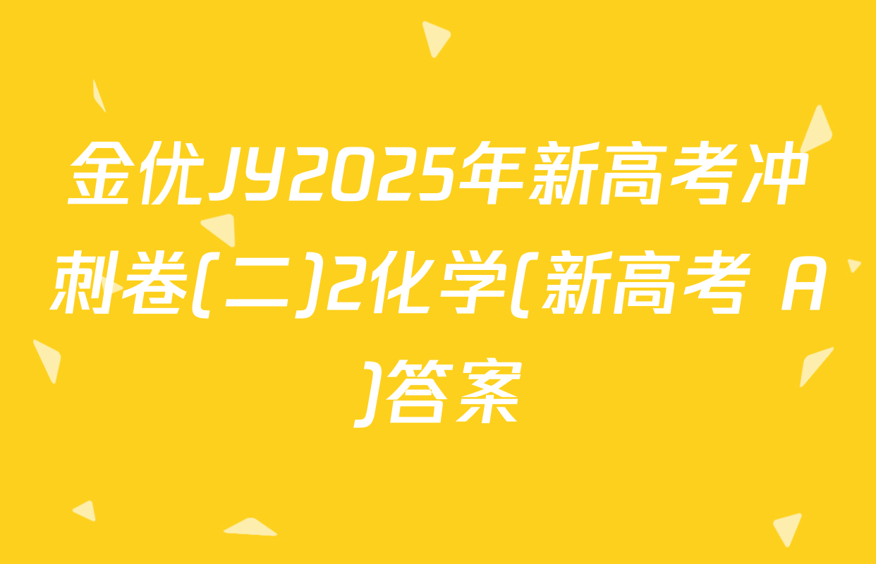金优JY2025年新高考冲刺卷(二)2化学(新高考 A)答案