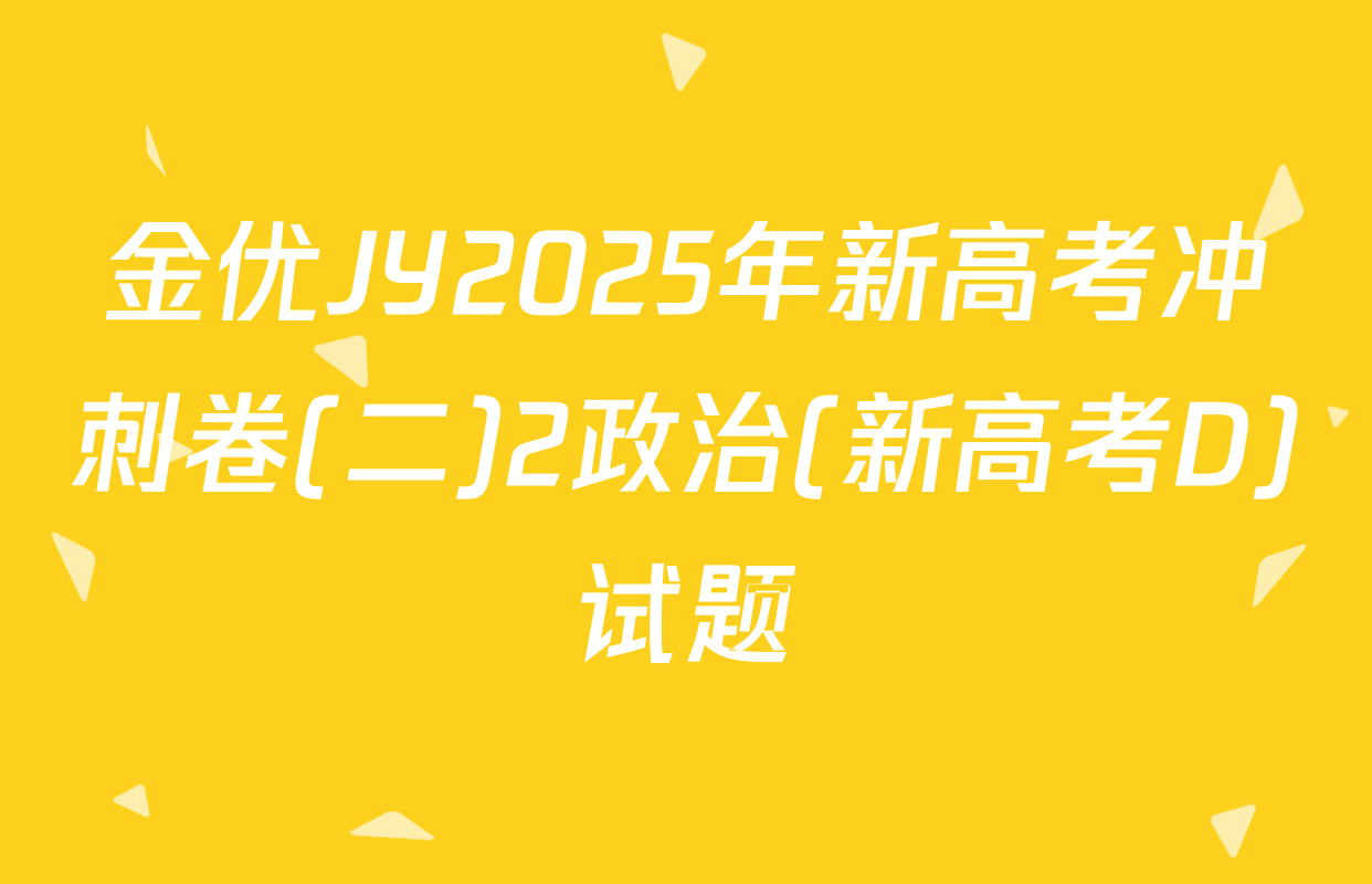 金优JY2025年新高考冲刺卷(二)2政治(新高考D)试题