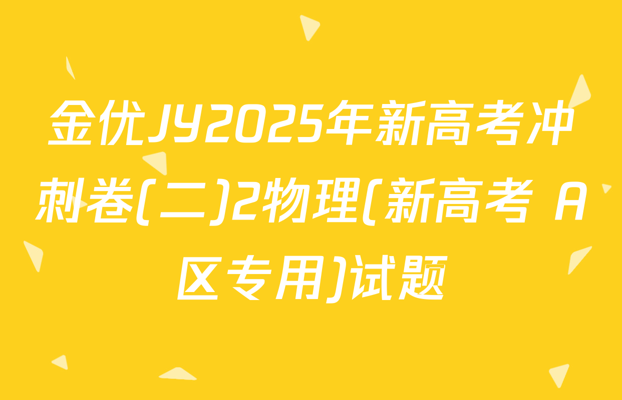 金优JY2025年新高考冲刺卷(二)2物理(新高考 A区专用)试题