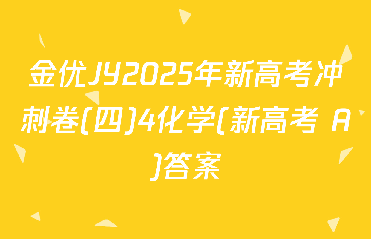 金优JY2025年新高考冲刺卷(四)4化学(新高考 A)答案