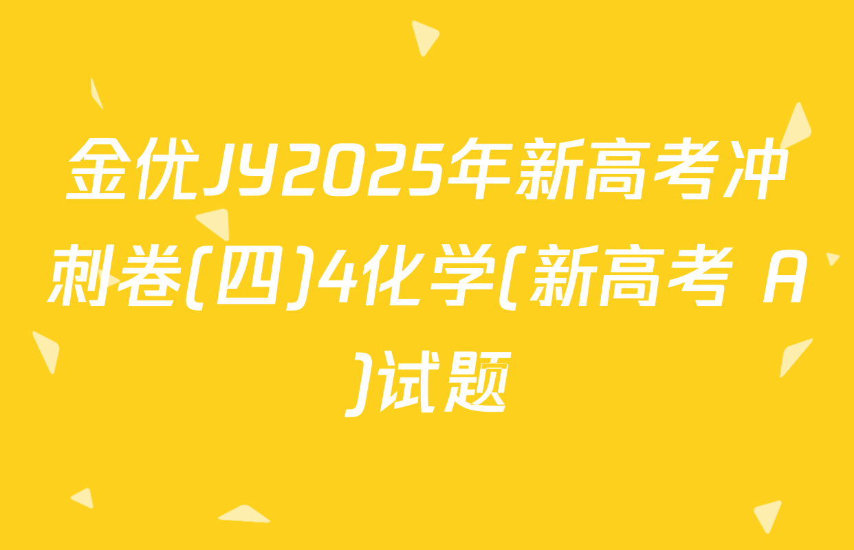 金优JY2025年新高考冲刺卷(四)4化学(新高考 A)试题