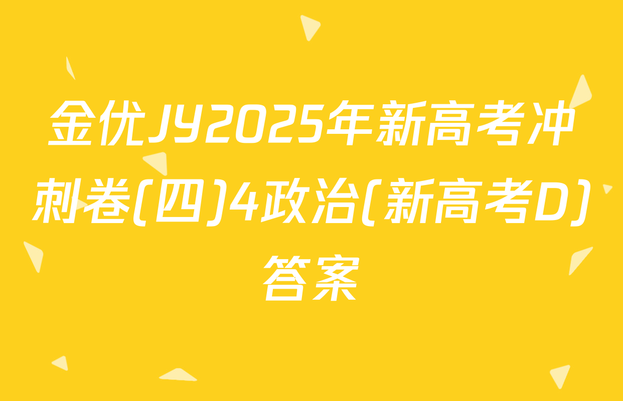 金优JY2025年新高考冲刺卷(四)4政治(新高考D)答案