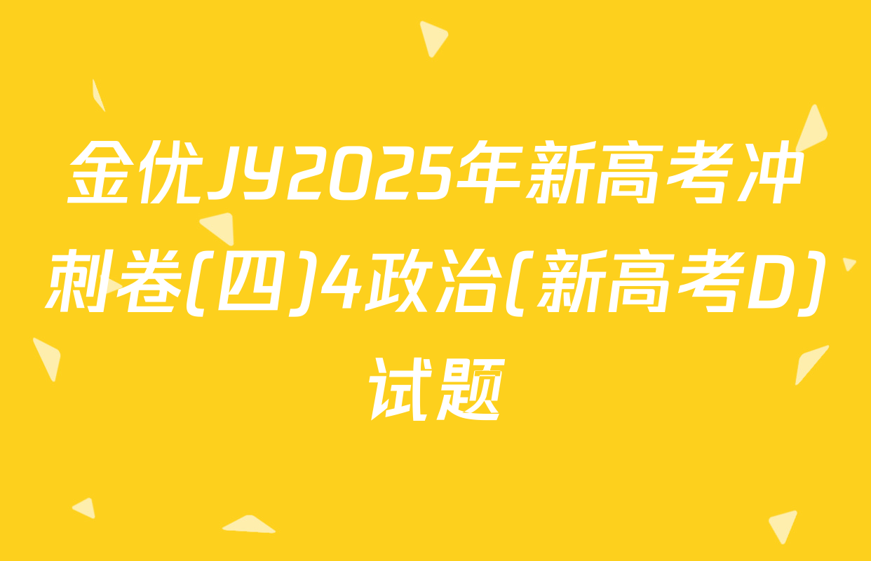 金优JY2025年新高考冲刺卷(四)4政治(新高考D)试题