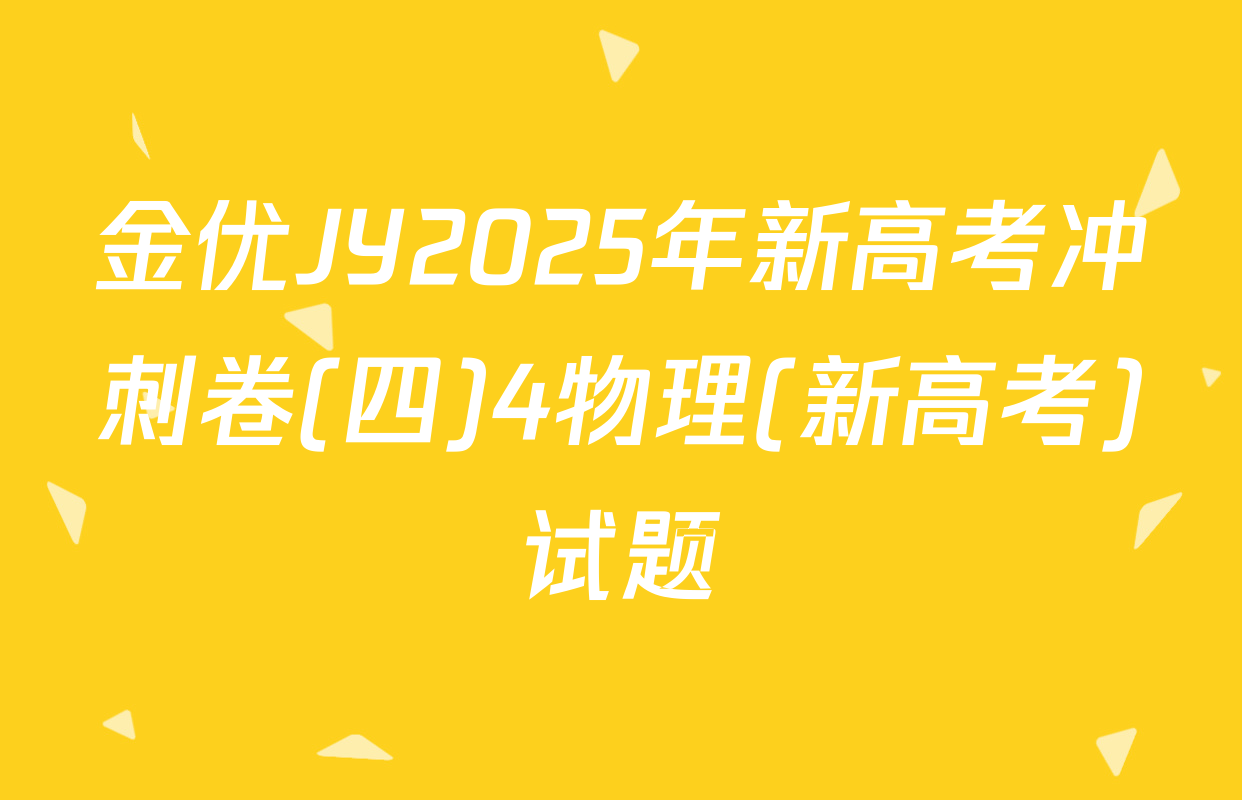 金优JY2025年新高考冲刺卷(四)4物理(新高考)试题