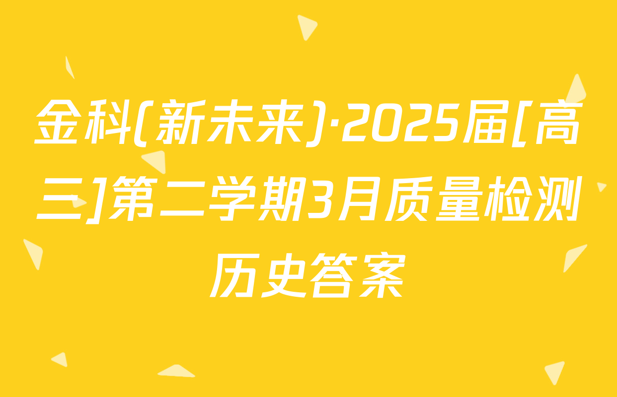 金科(新未来)·2025届[高三]第二学期3月质量检测历史答案