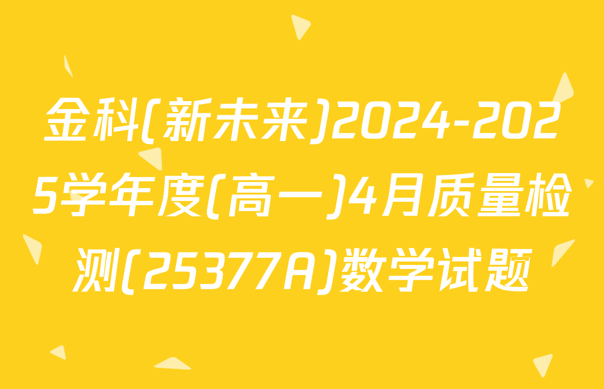 金科(新未来)2024-2025学年度(高一)4月质量检测(25377A)数学试题