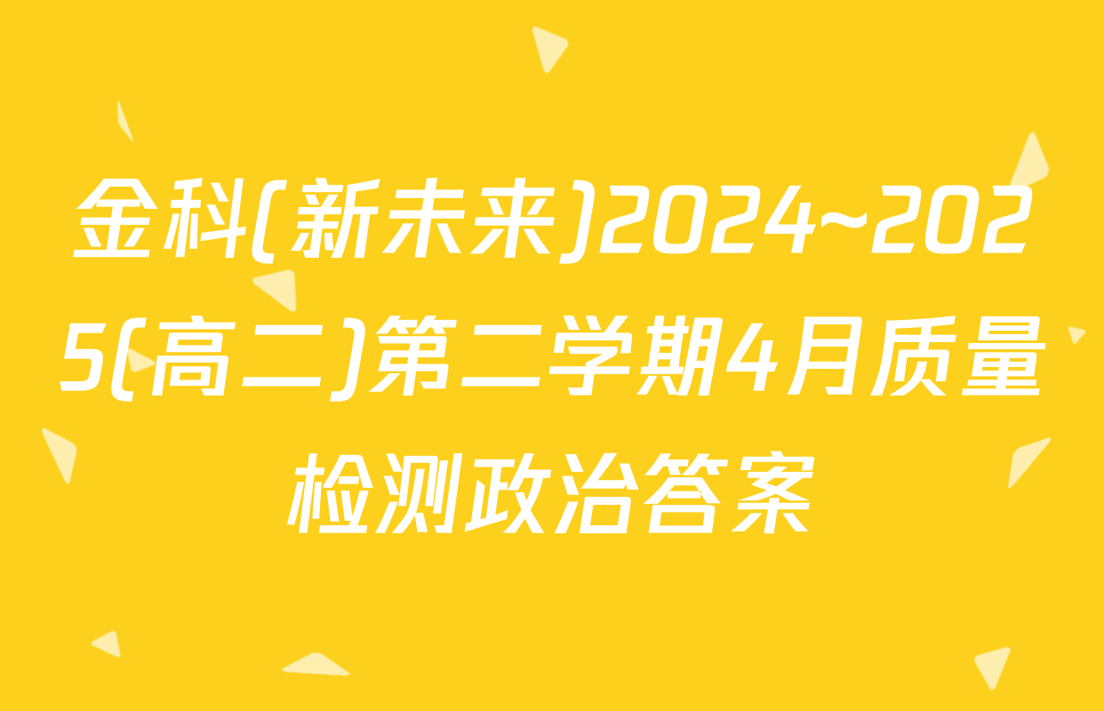 金科(新未来)2024~2025(高二)第二学期4月质量检测政治答案