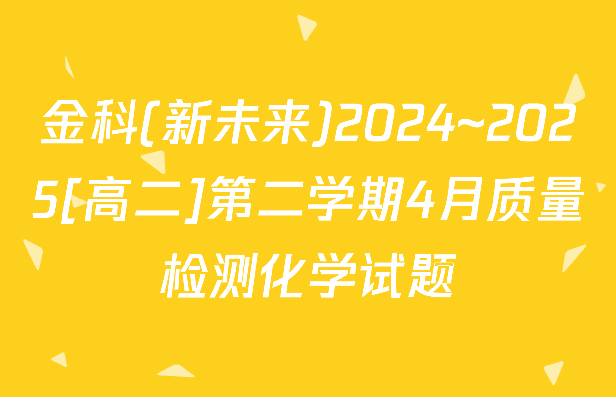 金科(新未来)2024~2025[高二]第二学期4月质量检测化学试题