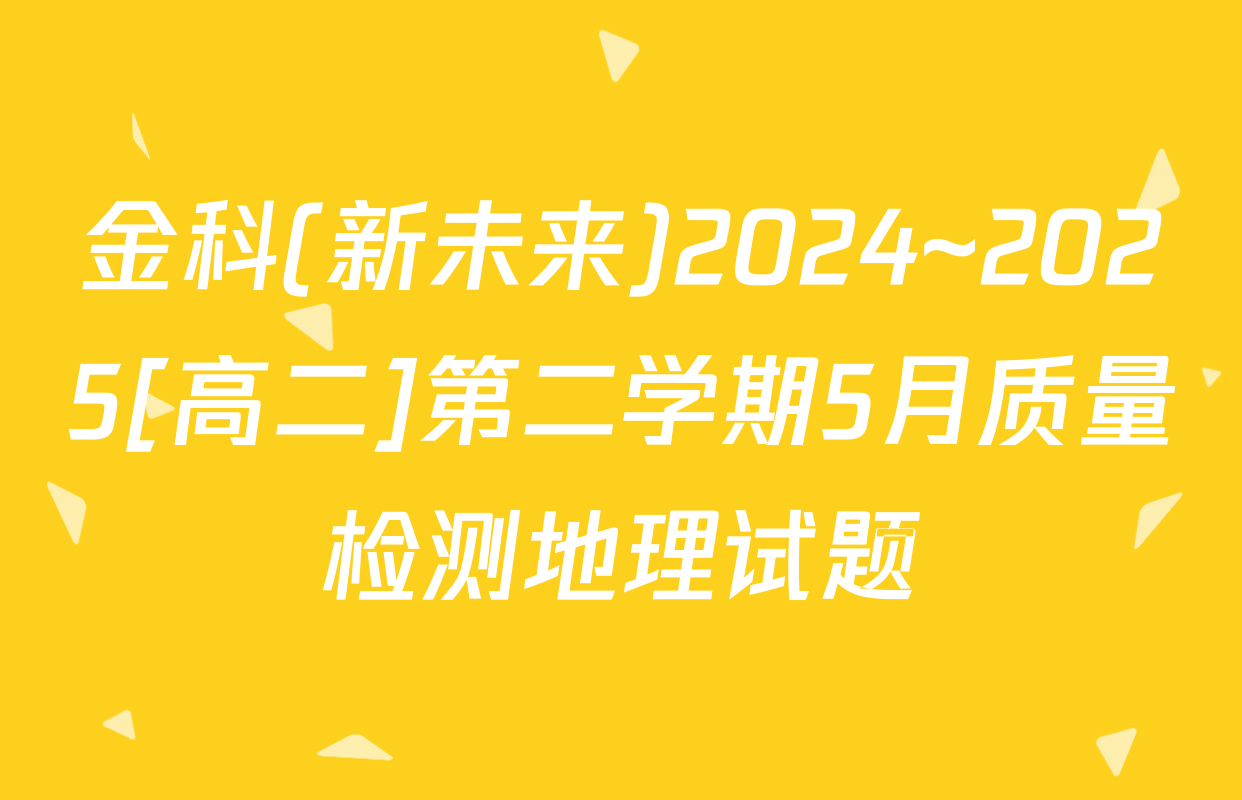 金科(新未来)2024~2025[高二]第二学期5月质量检测地理试题