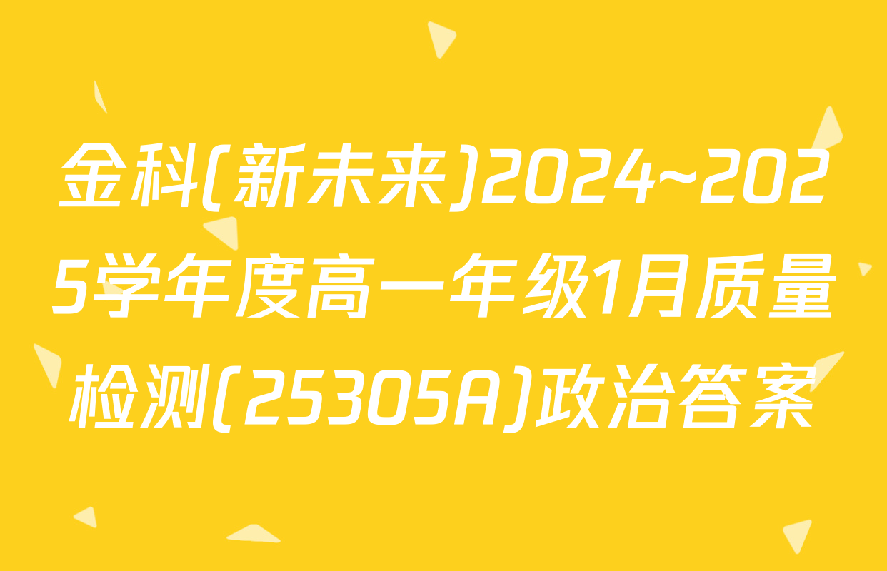 金科(新未来)2024~2025学年度高一年级1月质量检测(25305A)政治答案