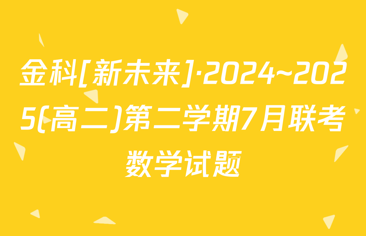 金科[新未来]·2024~2025(高二)第二学期7月联考数学试题