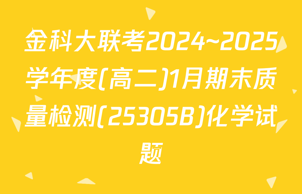 金科大联考2024~2025学年度(高二)1月期末质量检测(25305B)化学试题
