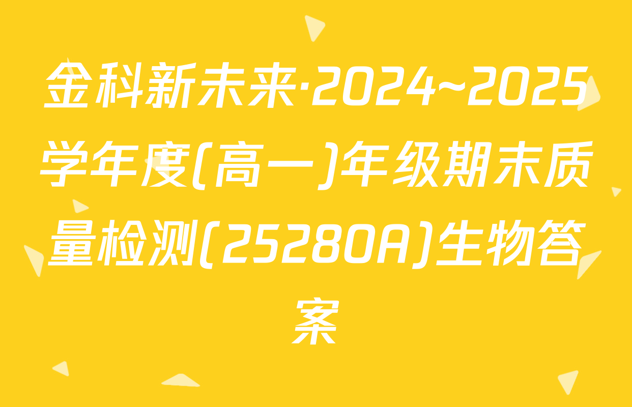 金科新未来·2024~2025学年度(高一)年级期末质量检测(25280A)生物答案