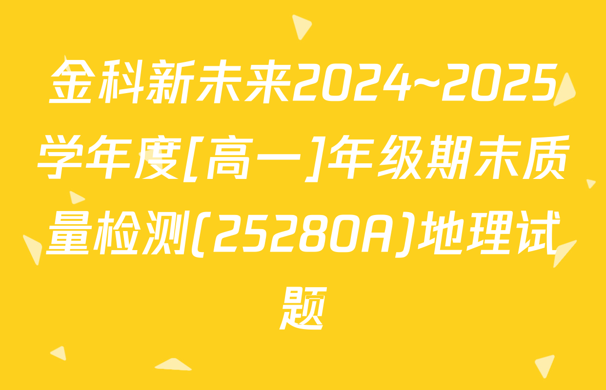 金科新未来2024~2025学年度[高一]年级期末质量检测(25280A)地理试题