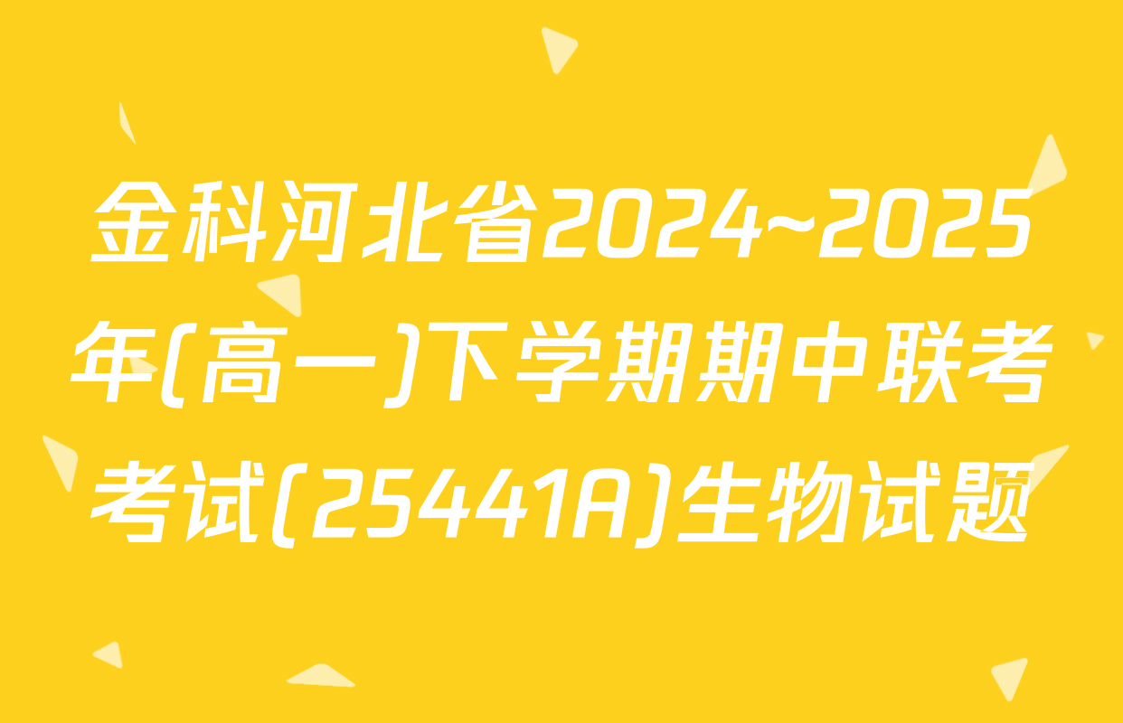 金科河北省2024~2025年(高一)下学期期中联考考试(25441A)生物试题